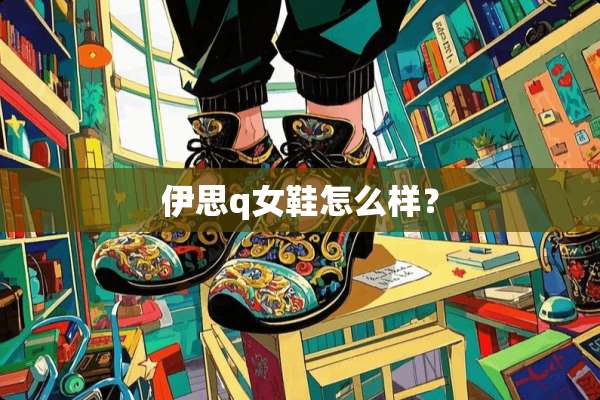 伊思q女鞋怎么样？