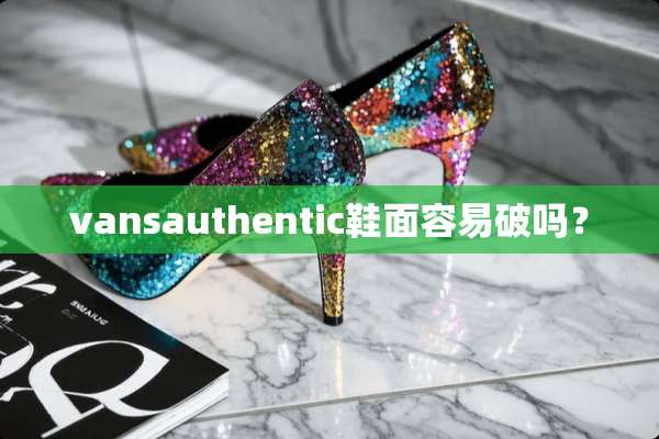 vansauthentic鞋面容易破吗？