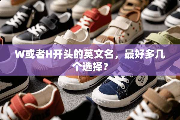 W或者H开头的英文名，最好多几个选择？
