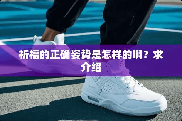 祈福的正确姿势是怎样的啊？求介绍