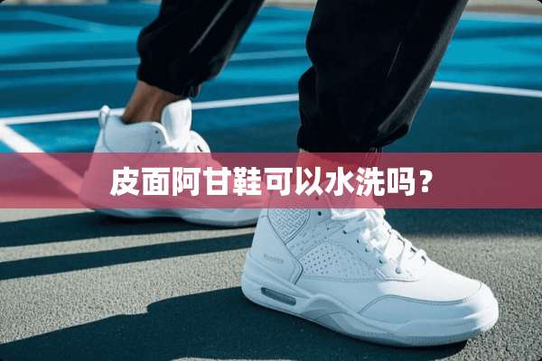 皮面阿甘鞋可以水洗吗？