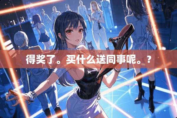 得奖了。买什么送同事呢。？