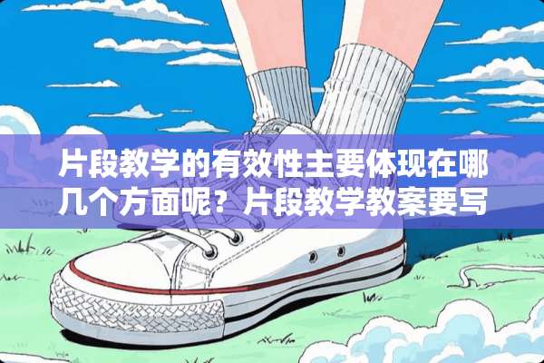 片段教学的有效性主要体现在哪几个方面呢？片段教学教案要写清楚学情预设吗？