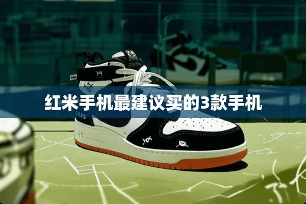 红米手机最建议买的3款手机