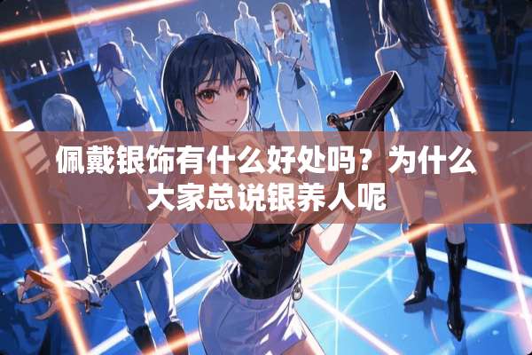 佩戴银饰有什么好处吗？为什么大家总说银养人呢