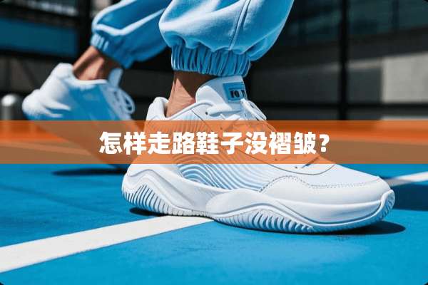 怎样走路鞋子没褶皱？