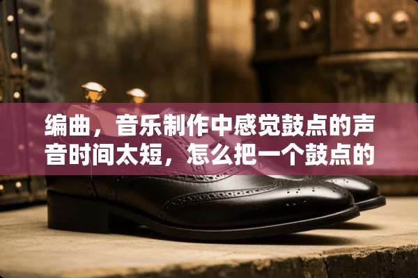 编曲，音乐制作中感觉鼓点的声音时间太短，怎么把一个鼓点的声音弄得长一些时