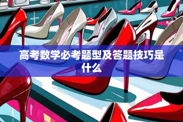高考数学必考题型及答题技巧是什么