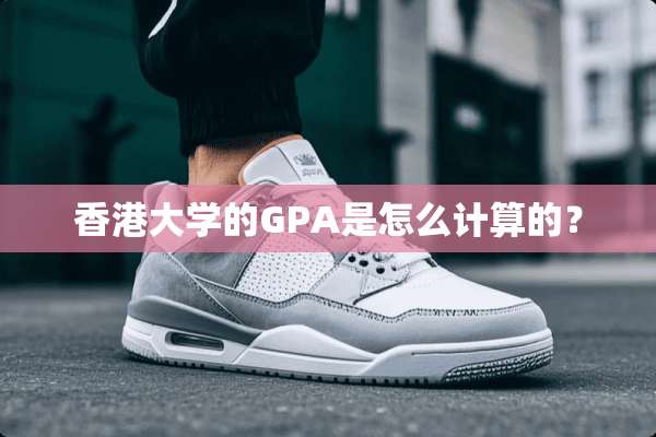 香港大学的GPA是怎么计算的？