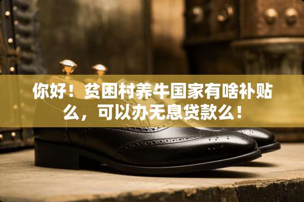 你好！贫困村养牛国家有啥补贴么，可以办无息贷款么！