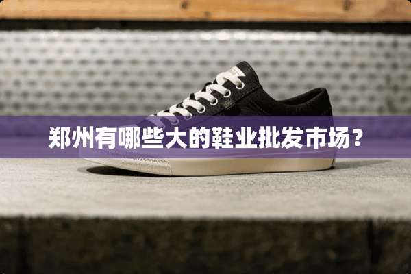 郑州有哪些大的鞋业批发市场？