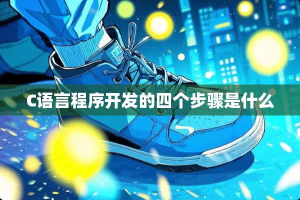C语言程序开发的四个步骤是什么