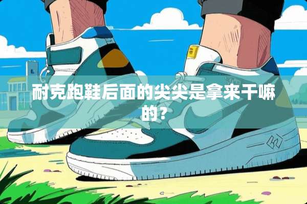 耐克跑鞋后面的尖尖是拿来干嘛的？