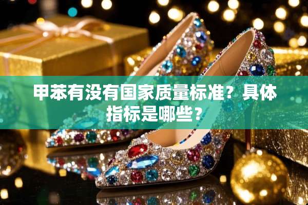 甲苯有没有国家质量标准？具体指标是哪些？