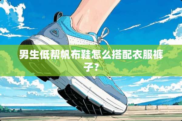 男生低帮帆布鞋怎么搭配衣服裤子？