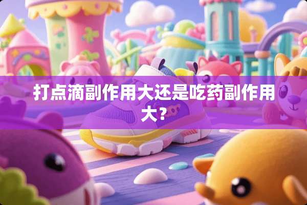 打点滴副作用大还是吃药副作用大？