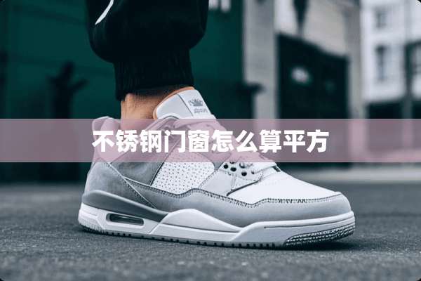 不锈钢门窗怎么算平方