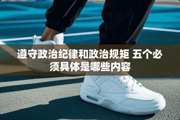 遵守**纪律和**规矩 五个必须具体是哪些内容