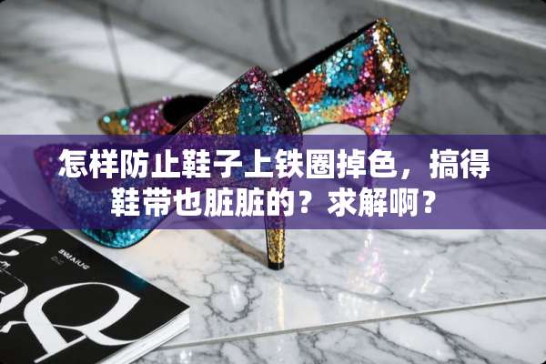怎样防止鞋子上铁圈掉色，搞得鞋带也脏脏的？求解啊？