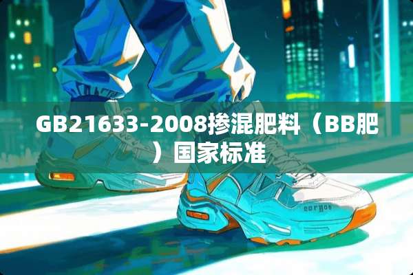 GB21633-2008掺混肥料（BB肥）国家标准