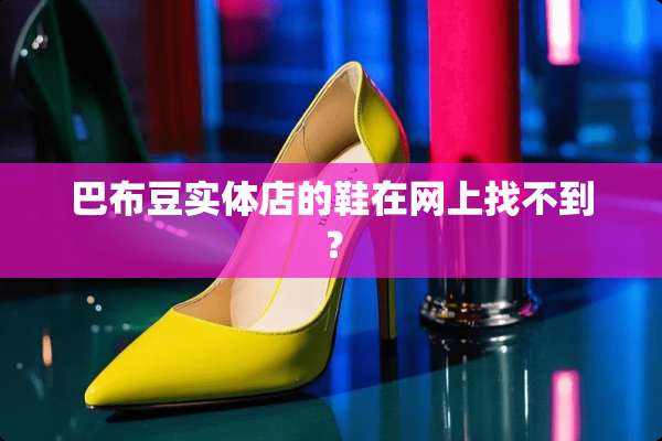 巴布豆实体店的鞋在网上找不到？