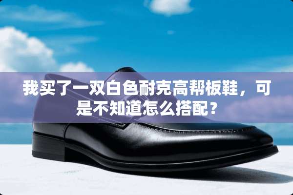 我买了一双白色耐克高帮板鞋，可是不知道怎么搭配？