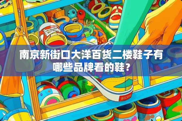 南京新街口大洋百货二楼鞋子有哪些品牌看的鞋？