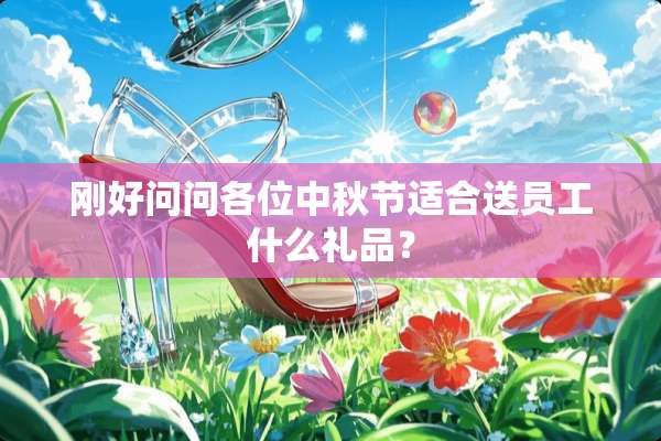刚好问问各位中秋节适合送员工什么礼品？