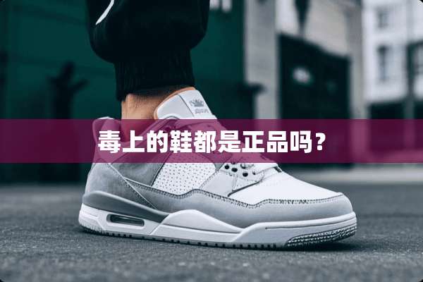 毒上的鞋都是正品吗？