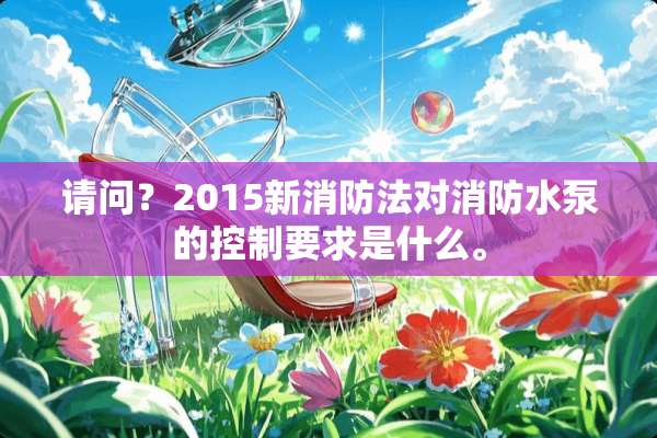 请问？2015新消防法对消防水泵的控制要求是什么。