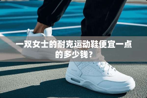 一双女士的耐克运动鞋便宜一点的多少钱？