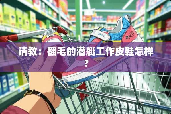请教：翻毛的潜艇工作皮鞋怎样？