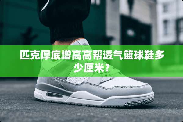 匹克厚底增高高帮透气篮球鞋多少厘米？