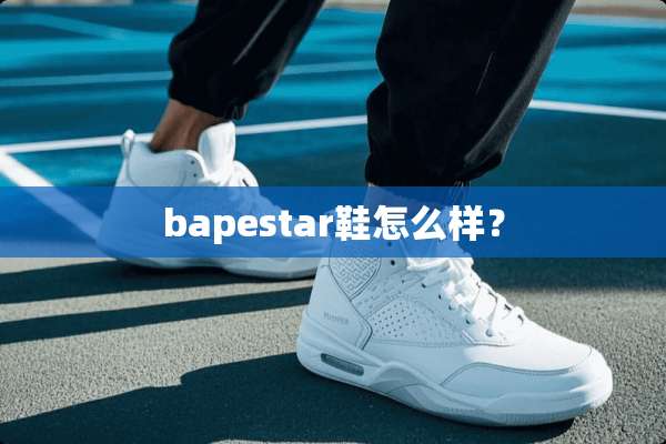 bapestar鞋怎么样？