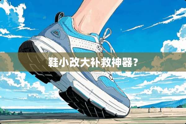 鞋小改大补救神器？
