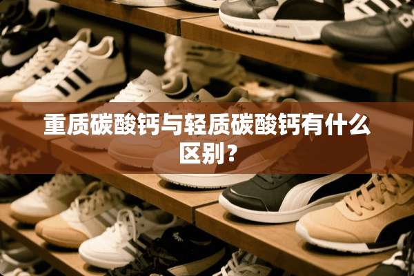 重质碳酸钙与轻质碳酸钙有什么区别？