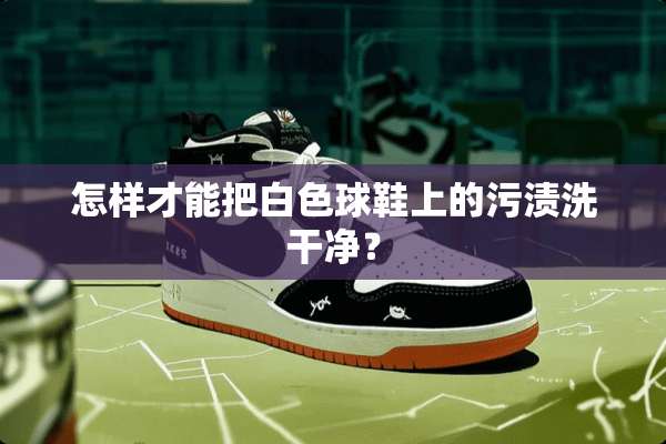怎样才能把白色球鞋上的污渍洗干净？