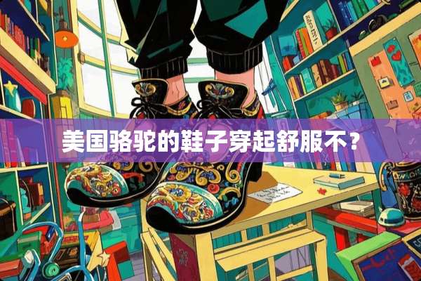 美国骆驼的鞋子穿起舒服不？