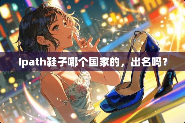 Ipath鞋子哪个国家的，出名吗？