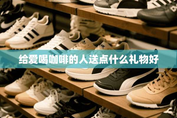 给爱喝咖啡的人送点什么礼物好