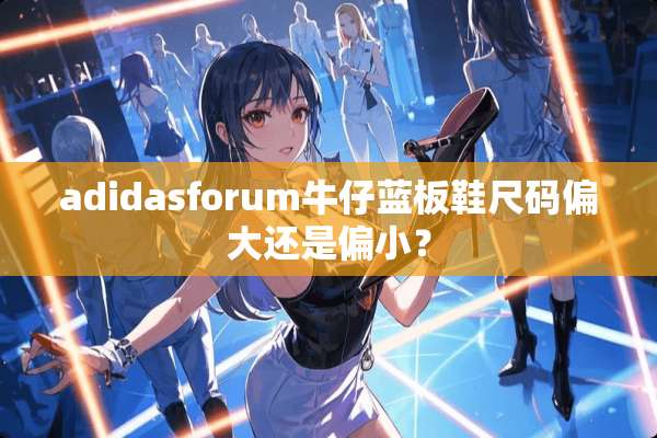 adidasforum牛仔蓝板鞋尺码偏大还是偏小？
