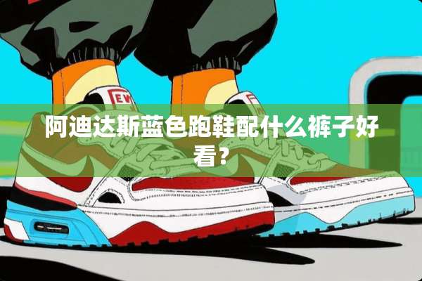 阿迪达斯蓝色跑鞋配什么裤子好看？