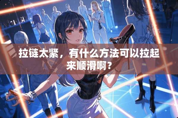 拉链太紧，有什么方法可以拉起来顺滑啊？