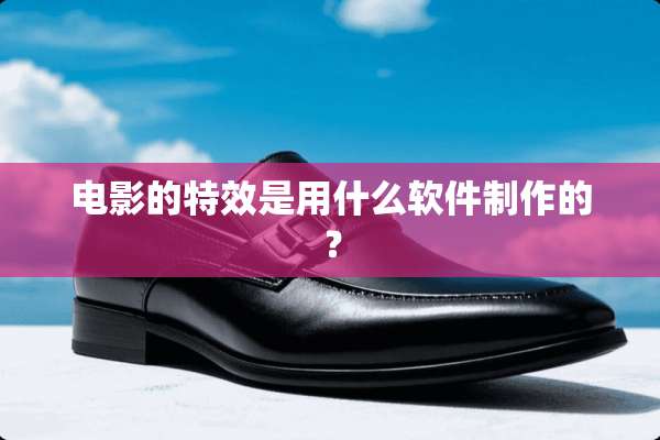电影的特效是用什么软件制作的？