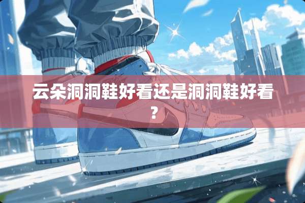 云朵洞洞鞋好看还是洞洞鞋好看？