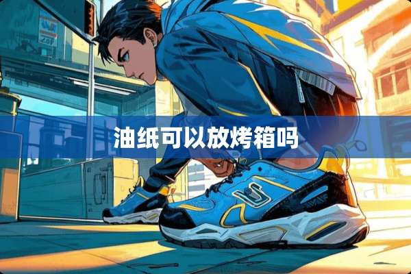油纸可以放烤箱吗