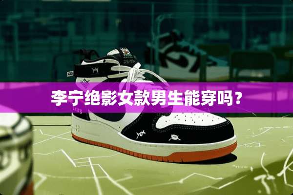 李宁绝影女款男生能穿吗？