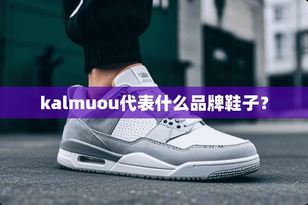 kalmuou代表什么品牌鞋子？