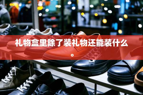 礼物盒里除了装礼物还能装什么。