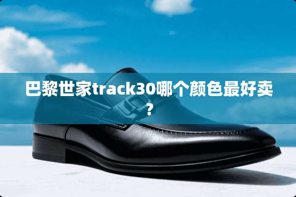 巴黎世家track30哪个颜色最好卖？